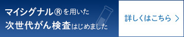 マイシグナル®を用いた次世代がん検査はじめました 詳しくはこちら