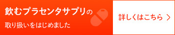 飲むプラセンタサプリの取り扱いをはじめました 詳しくはこちら